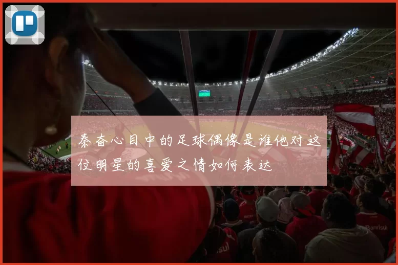 秦奋心目中的足球偶像是谁他对这位明星的喜爱之情如何表达