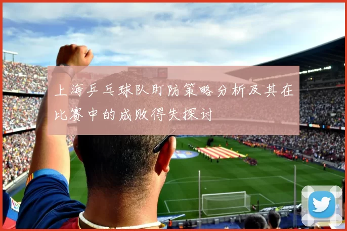 上海乒乓球队盯防策略分析及其在比赛中的成败得失探讨