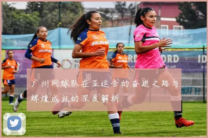广州网球队在亚运会的奋进之路与辉煌成就的深度解析